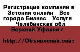 Регистрация компании в Эстонии онлайн - Все города Бизнес » Услуги   . Челябинская обл.,Верхний Уфалей г.